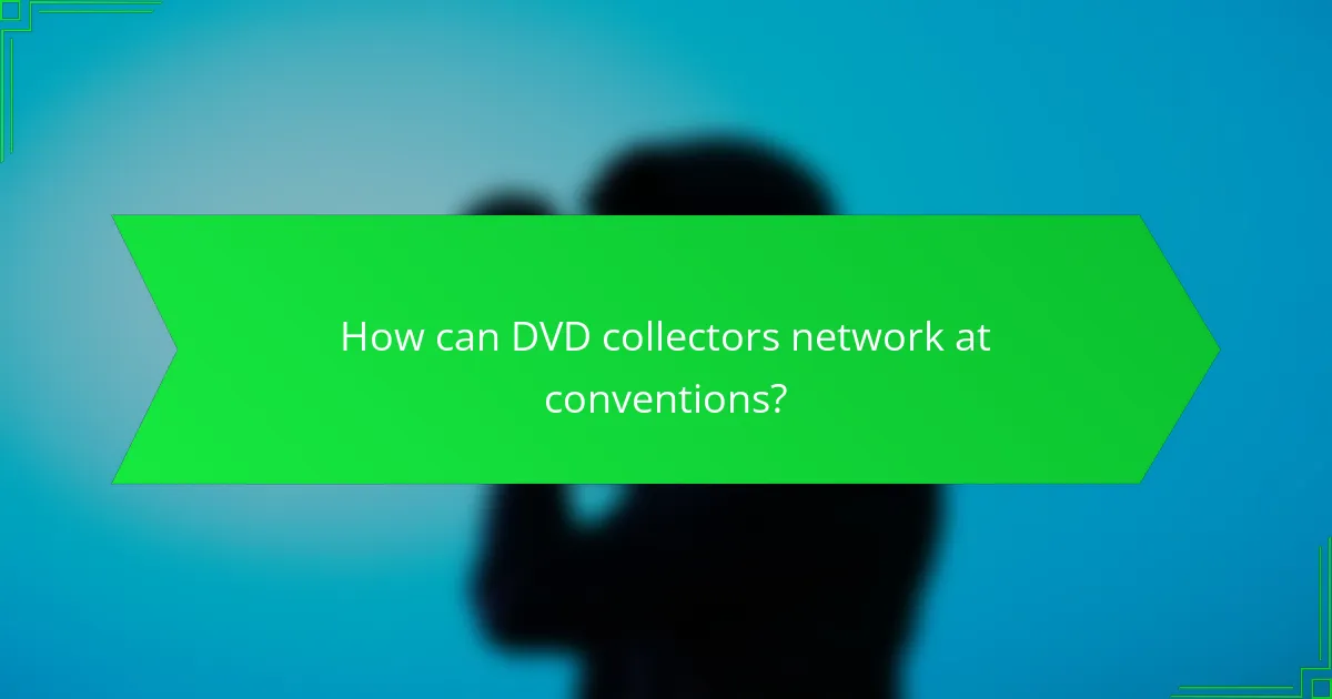 How can DVD collectors network at conventions?