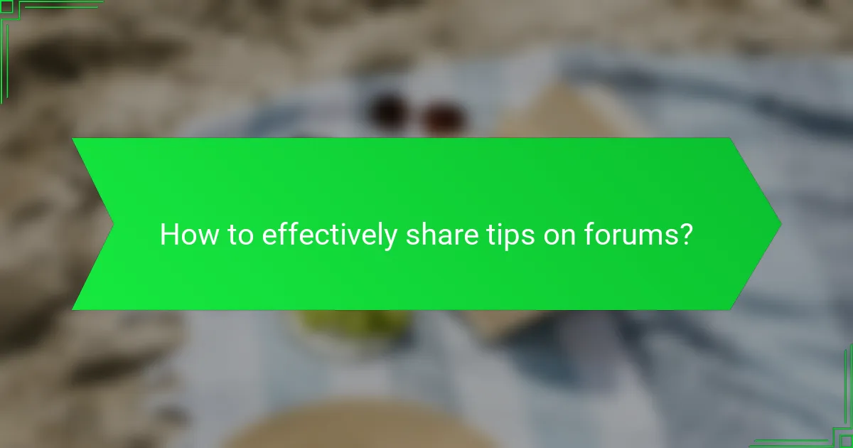 How to effectively share tips on forums?